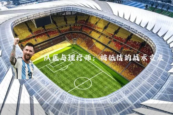 队医与理疗师:被低估的战术支点