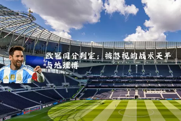 欧冠同分判定:被忽视的战术天平与地理博弈