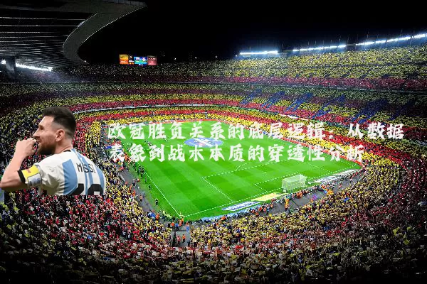 欧冠胜负关系的底层逻辑:从数据表象到战术本质的穿透性分析
