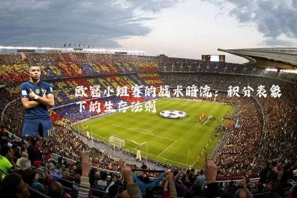 欧冠小组赛的战术暗流:积分表象下的生存法则