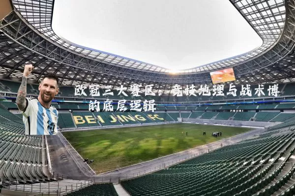欧冠三大赛区:竞技地理与战术博弈的底层逻辑