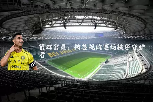 第四官员:被忽视的赛场秩序守护者