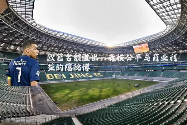 欧冠名额溢出:竞技公平与商业利益的隐秘博弈