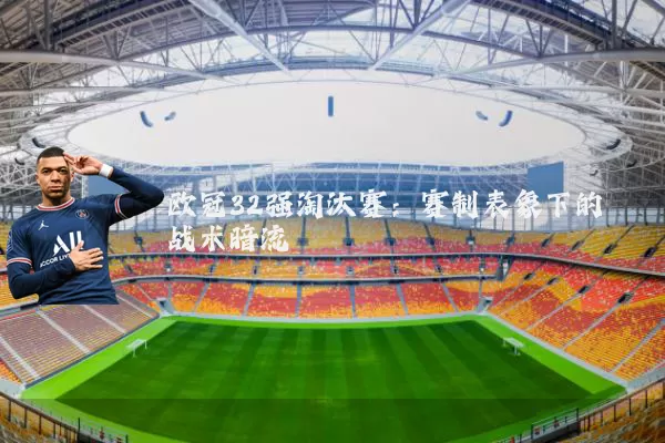 欧冠32强淘汰赛:赛制表象下的战术暗流