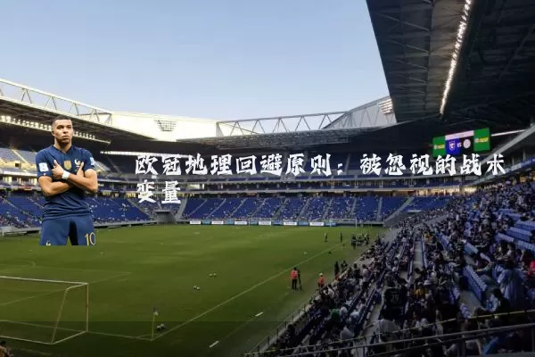 欧冠地理回避原则:被忽视的战术变量