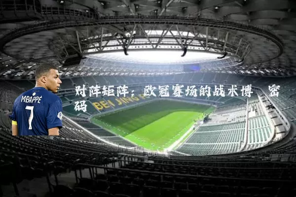 对阵矩阵:欧冠赛场的战术博弈密码