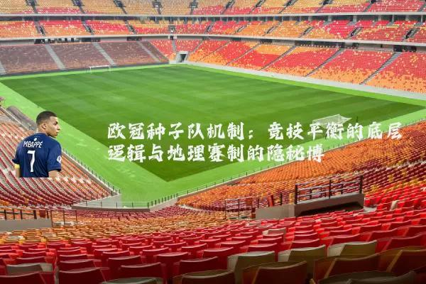 欧冠种子队机制:竞技平衡的底层逻辑与地理赛制的隐秘博弈
