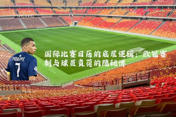 国际比赛日历的底层逻辑:欧冠赛制与球员负荷的隐秘博弈