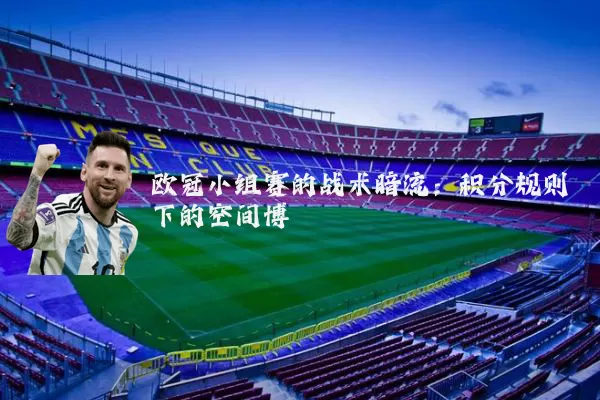 欧冠小组赛的战术暗流:积分规则下的空间博弈