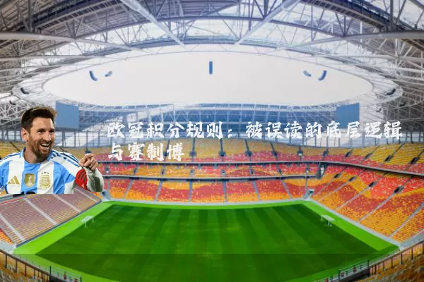 欧冠积分规则:被误读的底层逻辑与赛制博弈