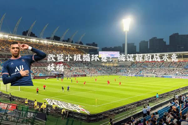 欧冠小组循环赛:被误解的战术竞技场