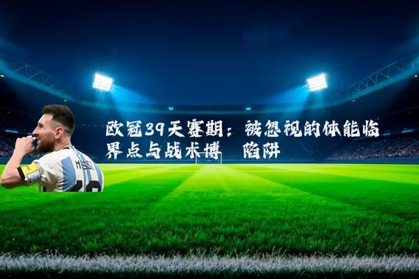 欧冠39天赛期:被忽视的体能临界点与战术博弈陷阱