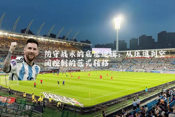 防守战术的底层逻辑：从压迫到空间控制的范式转移