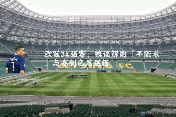 欧冠32强赛:被误解的「平衡术」与赛制底层逻辑
