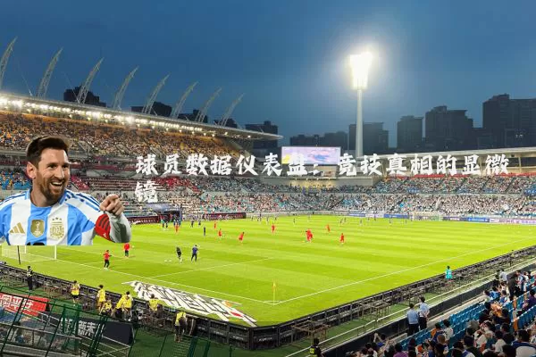 球员数据仪表盘:竞技真相的显微镜