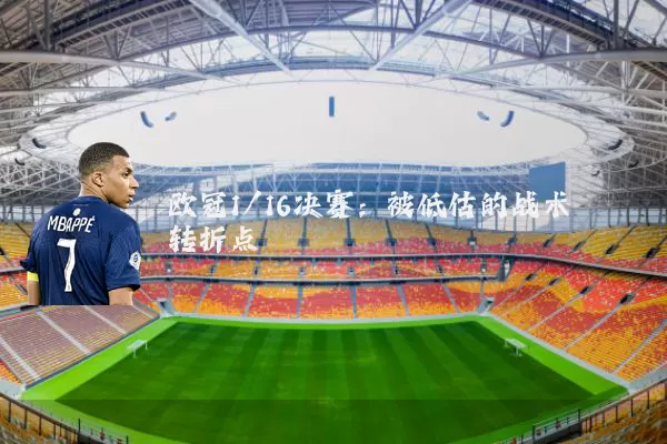 欧冠1/16决赛:被低估的战术转折点