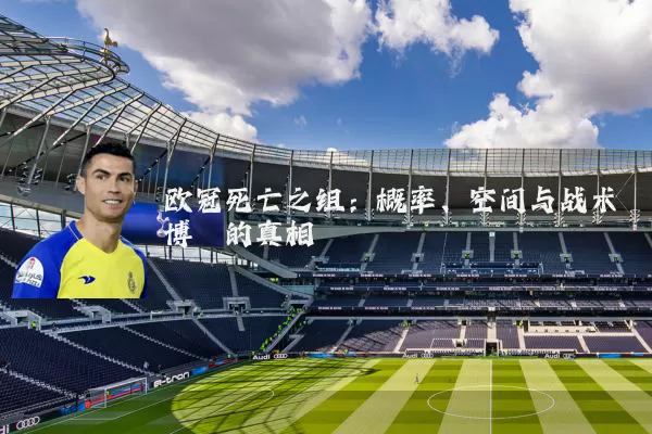 欧冠死亡之组:概率、空间与战术博弈的真相