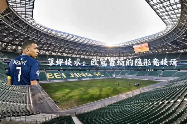 草坪技术:欧冠赛场的隐形竞技场