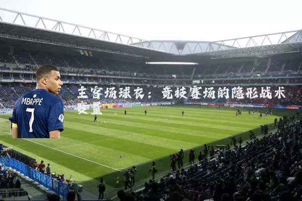 主客场球衣:竞技赛场的隐形战术变量
