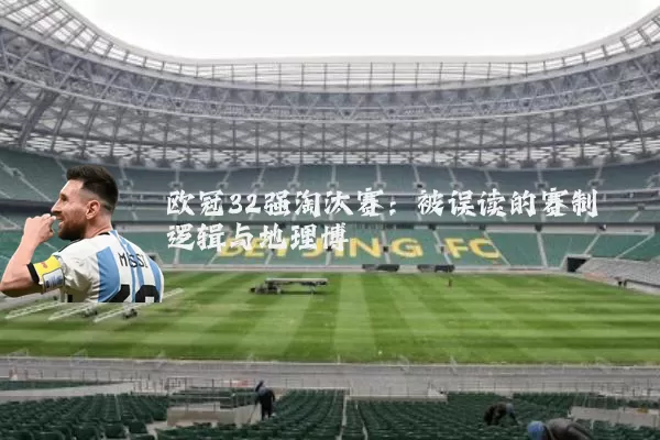 欧冠32强淘汰赛:被误读的赛制逻辑与地理博弈